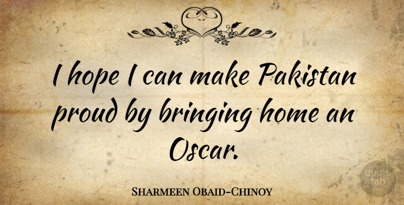 Sharmeen Obaid-Chinoy Quote About Home, Proud, Oscars: I Hope I Can Make...