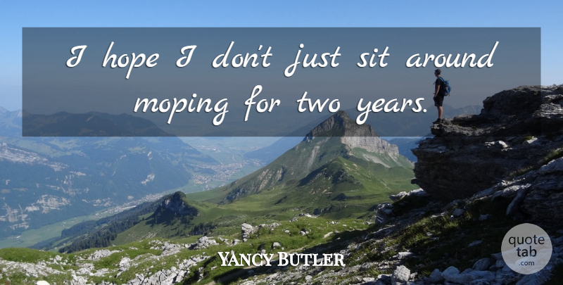 Yancy Butler Quote About Years, Two, Two Years: I Hope I Dont Just...
