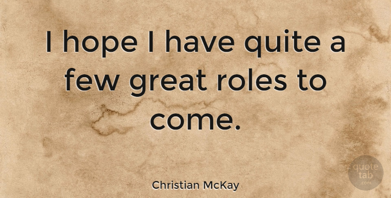 Christian McKay Quote About Few, Great, Hope, Quite: I Hope I Have Quite...