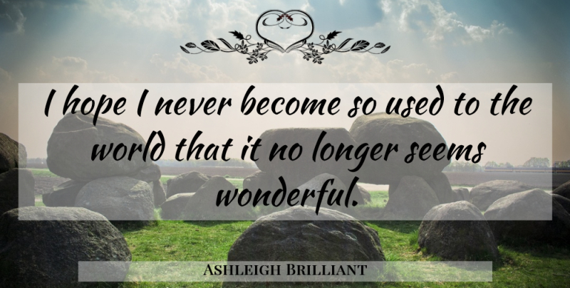 Ashleigh Brilliant Quote About World, Wonderful, Used: I Hope I Never Become...