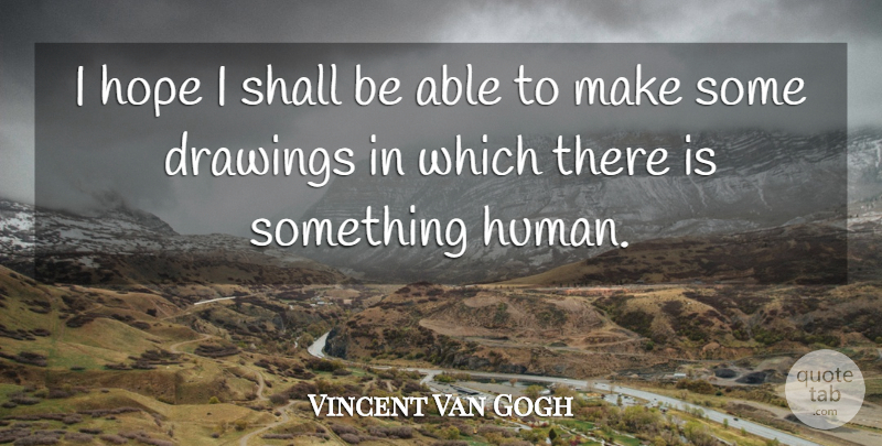 Vincent Van Gogh Quote About Drawing, Humanity, Able: I Hope I Shall Be...