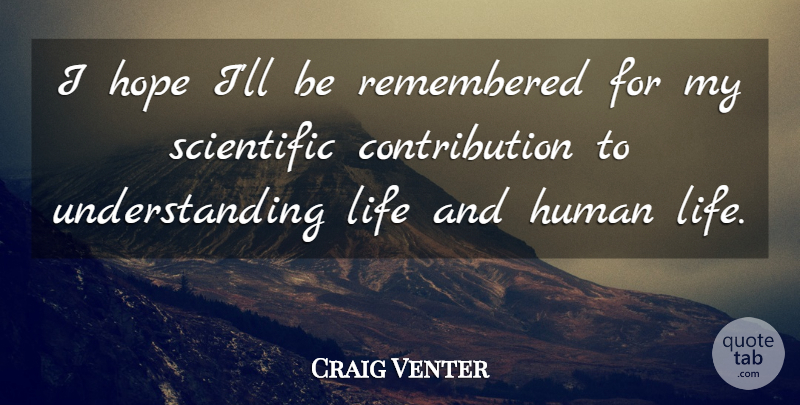Craig Venter Quote About Hope, Human, Life, Remembered, Understanding: I Hope Ill Be Remembered...