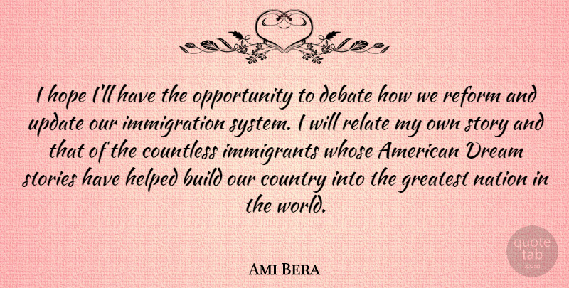 Ami Bera Quote About Build, Countless, Country, Debate, Helped: I Hope Ill Have The...