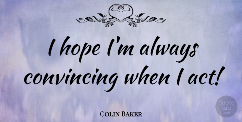 Colin Baker Quote About Convincing: I Hope Im Always Convincing...