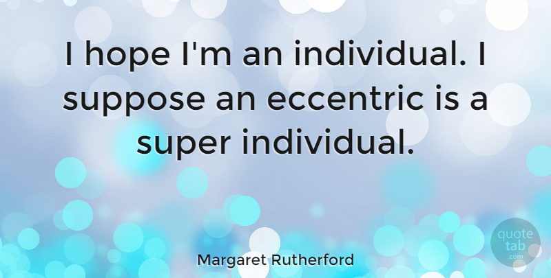 Margaret Rutherford Quote About Eccentric, Hope, Super, Suppose: I Hope Im An Individual...