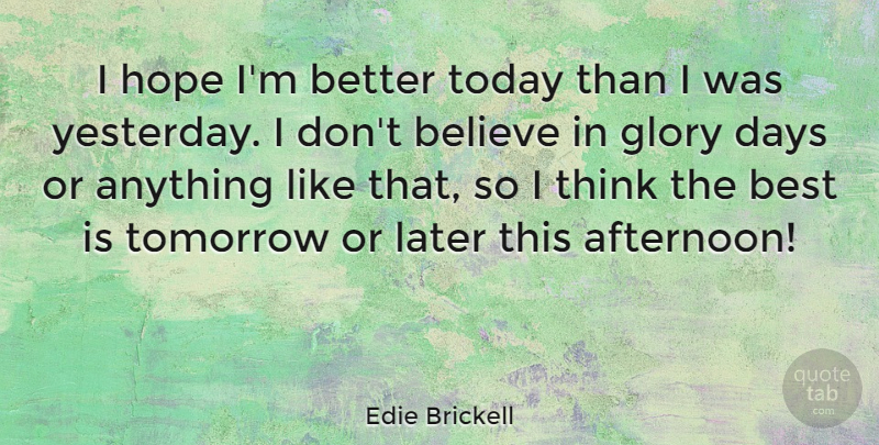 Edie Brickell Quote About Believe, Thinking, Yesterday: I Hope Im Better Today...