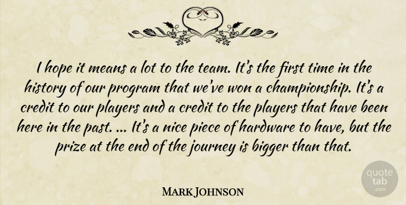 Mark Johnson Quote About Bigger, Credit, Hardware, History, Hope: I Hope It Means A...
