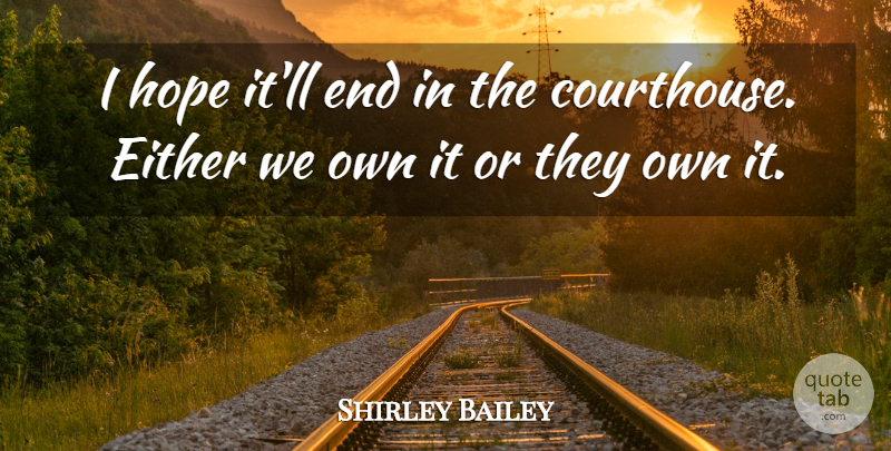 Shirley Bailey Quote About Either, Hope: I Hope Itll End In...