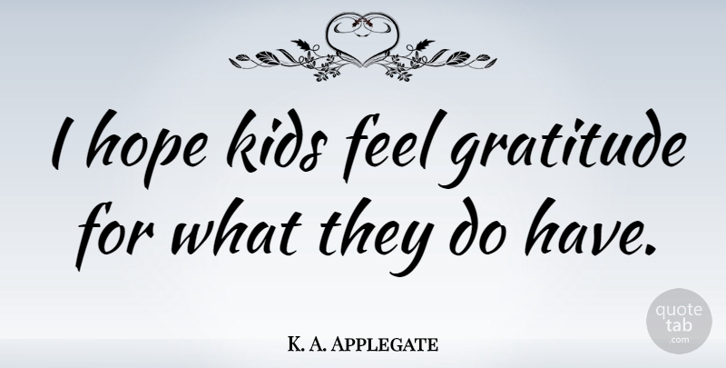 K. A. Applegate Quote About Hope, Kids: I Hope Kids Feel Gratitude...