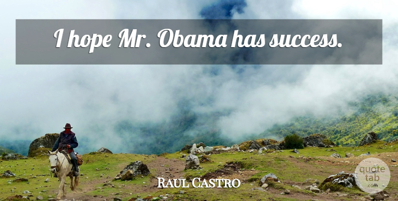 Raul Castro Quote About undefined: I Hope Mr Obama Has...