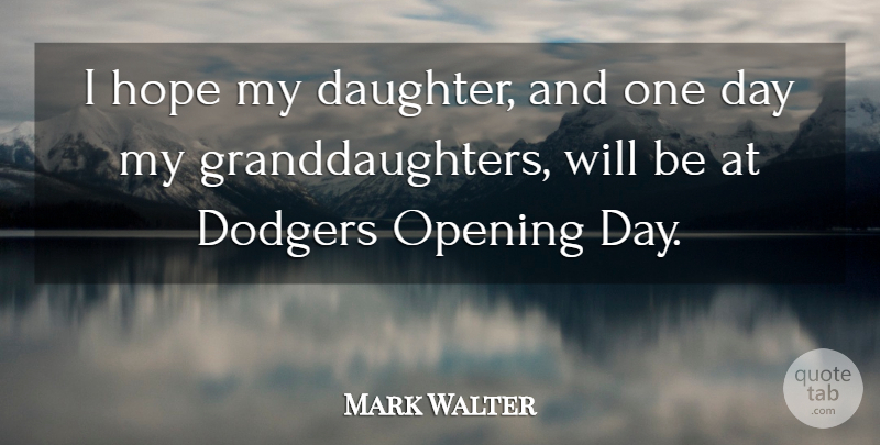 Mark Walter Quote About Daughter, One Day, Opening Day: I Hope My Daughter And...