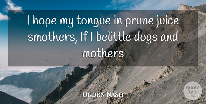 Ogden Nash Quote About Mother, Dog, Juice: I Hope My Tongue In...