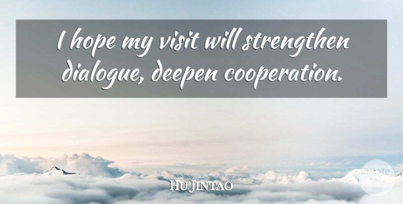 Hu Jintao Quote About Cooperation, Hope, Strengthen, Visit: I Hope My Visit Will...