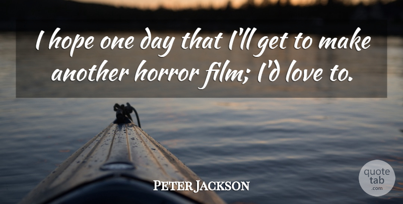 Peter Jackson Quote About Hope, Horror, Love: I Hope One Day That...