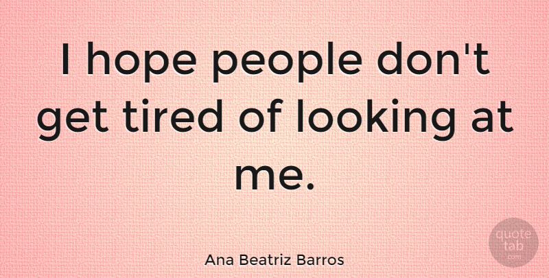 Ana Beatriz Barros Quote About Tired, People: I Hope People Dont Get...
