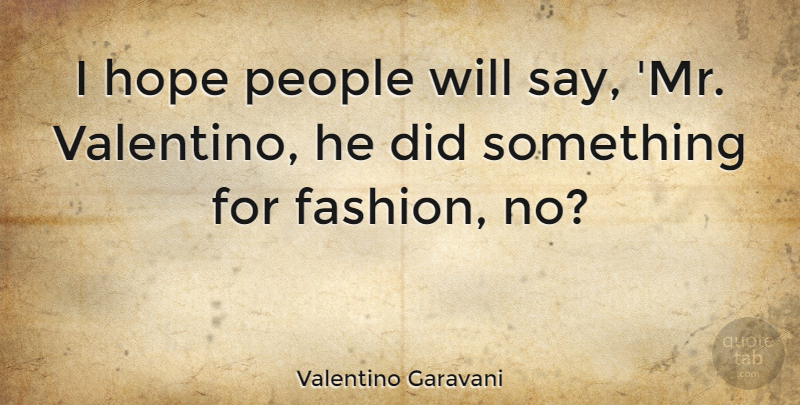 Valentino Garavani Quote About Fashion, People, Valentino: I Hope People Will Say...