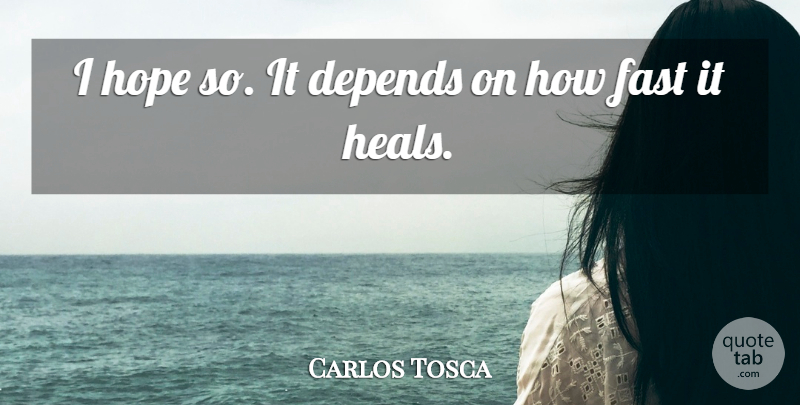 Carlos Tosca Quote About Depends, Fast, Hope: I Hope So It Depends...