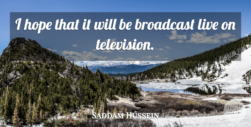 Saddam Hussein Quote About Broadcast, Hope: I Hope That It Will...