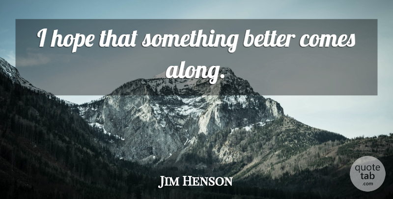 Jim Henson Quote About Something Better: I Hope That Something Better...
