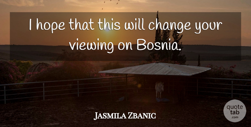 Jasmila Zbanic Quote About Change, Hope, Viewing: I Hope That This Will...