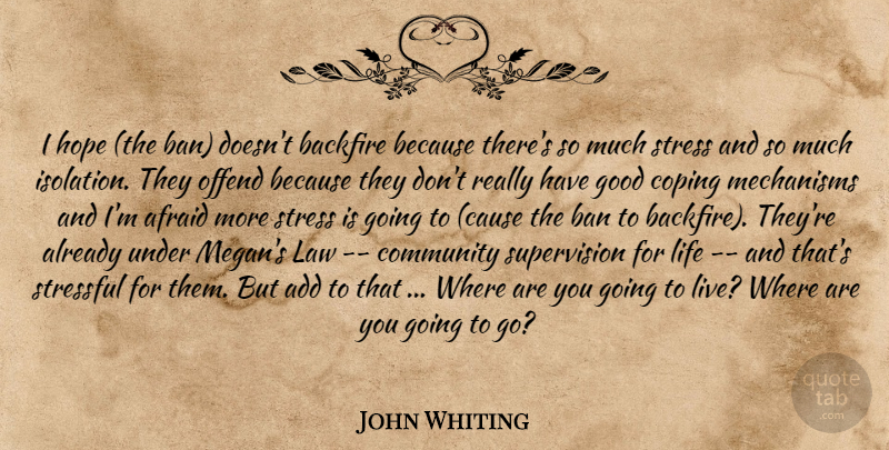 John Whiting Quote About Add, Afraid, Ban, Community, Coping: I Hope The Ban Doesnt...