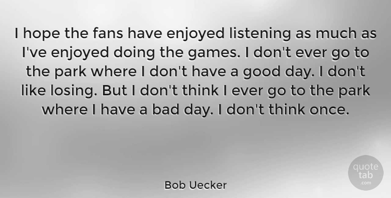 Bob Uecker Quote About Good Day, Bad Day, Thinking: I Hope The Fans Have...