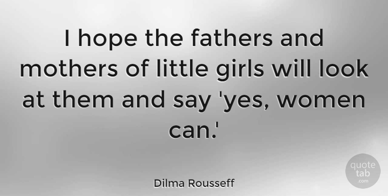Dilma Rousseff Quote About Fathers, Girls, Hope, Mothers, Women: I Hope The Fathers And...