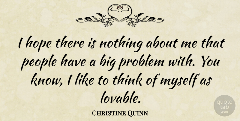 Christine Quinn Quote About Thinking, People, Problem: I Hope There Is Nothing...