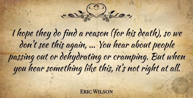 Eric Wilson Quote About Hear, Hope, Passing, People, Reason: I Hope They Do Find...
