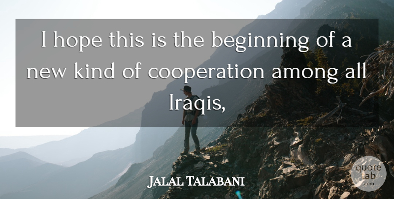 Jalal Talabani Quote About Among, Beginning, Cooperation, Hope: I Hope This Is The...