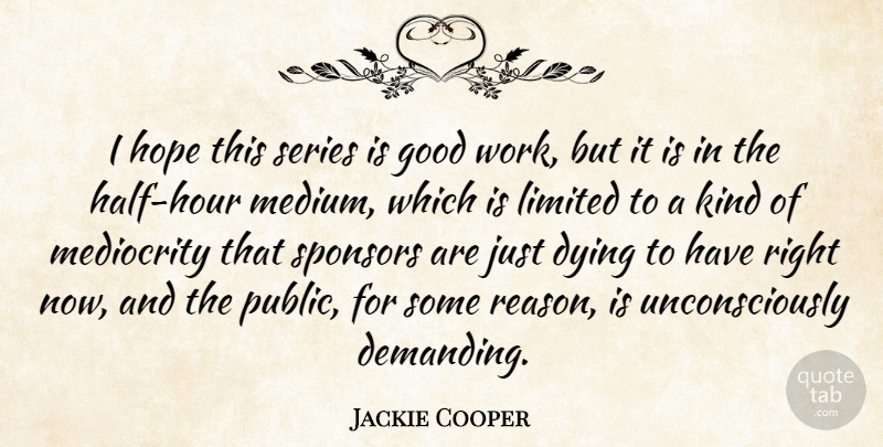 Jackie Cooper Quote About Dying, Mediocrity, Half: I Hope This Series Is...