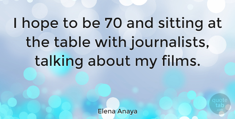 Elena Anaya Quote About Talking, Tables, Sitting: I Hope To Be 70...