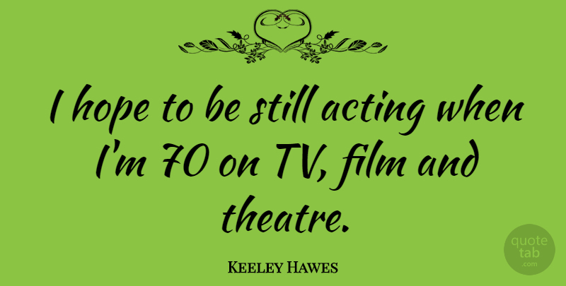 Keeley Hawes Quote About Hope: I Hope To Be Still...