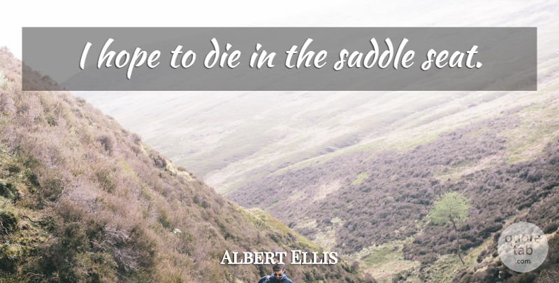 Albert Ellis Quote About Saddles, Seats, Dies: I Hope To Die In...