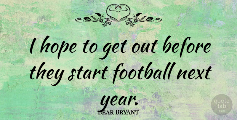 Bear Bryant Quote About Football, Years, Next Year: I Hope To Get Out...