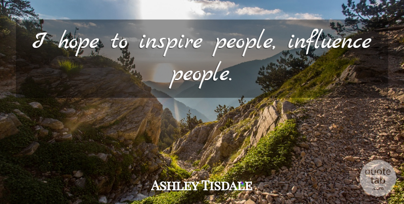 Ashley Tisdale Quote About People, Inspire, Influence: I Hope To Inspire People...