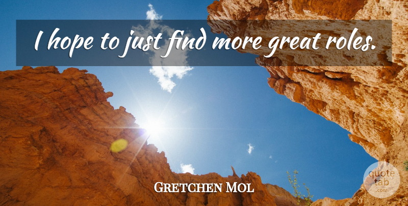 Gretchen Mol Quote About Great, Hope: I Hope To Just Find...