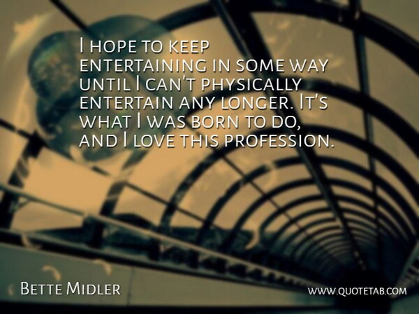 Bette Midler Quote About Way, Born, Profession: I Hope To Keep Entertaining...