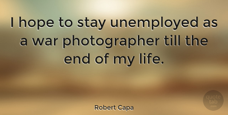 Robert Capa Quote About Photography, War, Till The End: I Hope To Stay Unemployed...