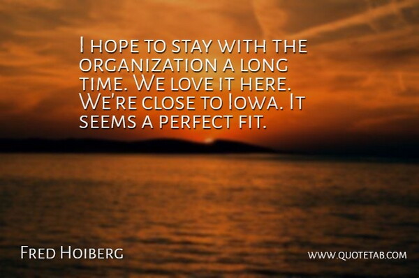 Fred Hoiberg Quote About Close, Hope, Love, Perfect, Seems: I Hope To Stay With...