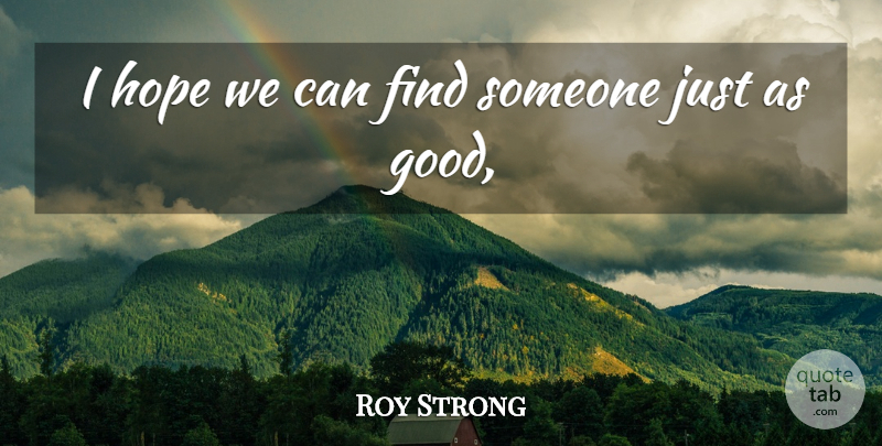 Roy Strong Quote About Hope: I Hope We Can Find...
