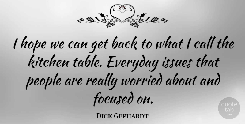 Dick Gephardt Quote About Issues, People, Kitchen: I Hope We Can Get...