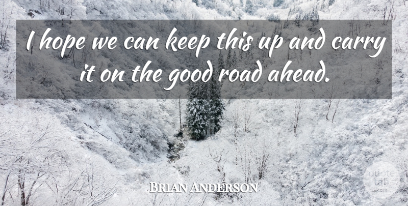 Brian Anderson Quote About Carry, Good, Hope, Road: I Hope We Can Keep...