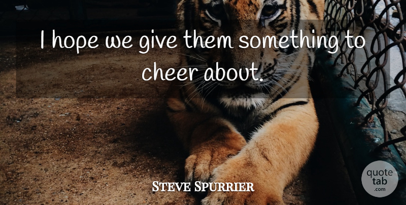 Steve Spurrier Quote About Cheer, Hope: I Hope We Give Them...