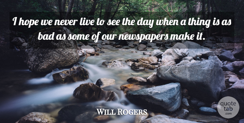 Will Rogers Quote About Journalism, Newspapers, Newspapers Journalism: I Hope We Never Live...