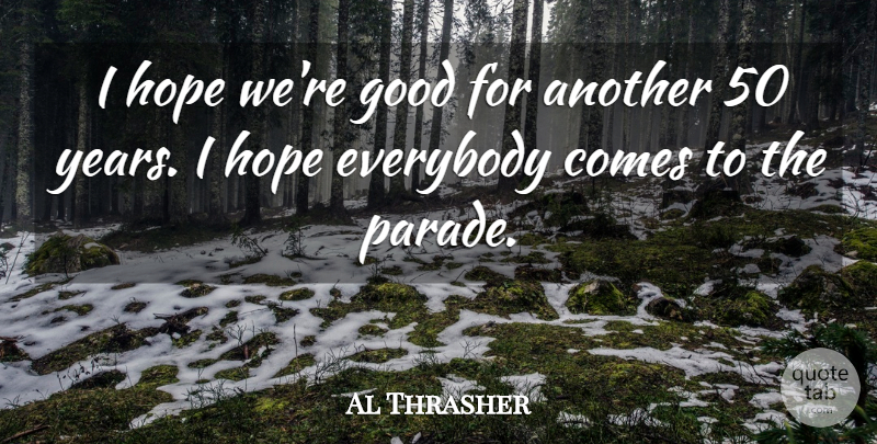 Al Thrasher Quote About Everybody, Good, Hope: I Hope Were Good For...