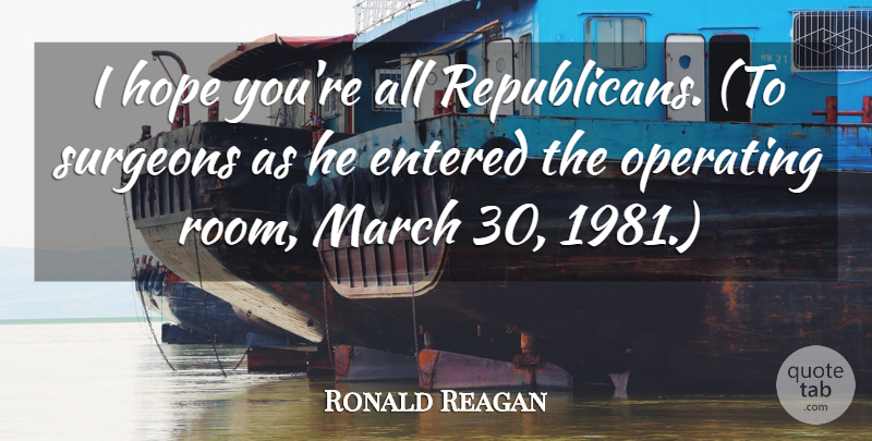 Ronald Reagan Quote About Entered, Hope, March, Operating, Surgeons: I Hope Youre All Republicans...