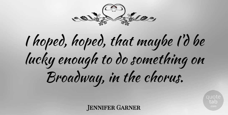 Jennifer Garner Quote About Lucky, Broadway, Enough: I Hoped Hoped That Maybe...