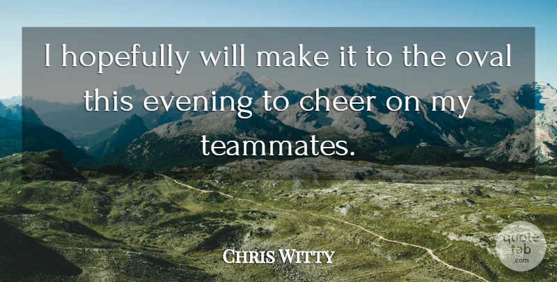 Chris Witty Quote About Cheer, Evening, Hopefully, Oval: I Hopefully Will Make It...