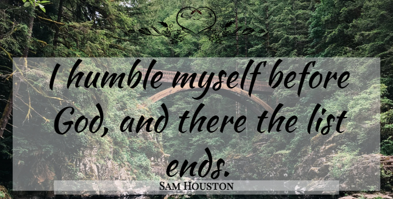 Sam Houston Quote About Humble, Lists, Ends: I Humble Myself Before God...